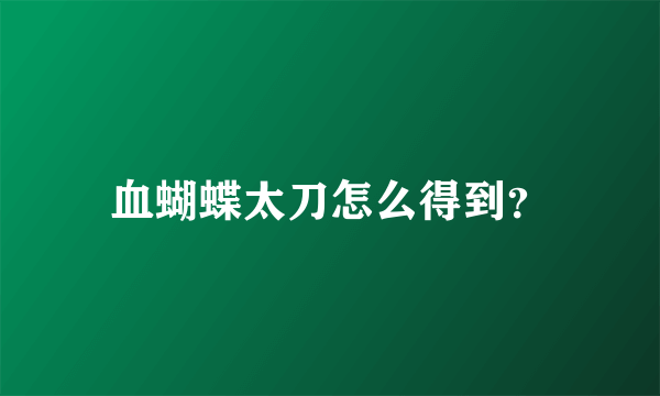 血蝴蝶太刀怎么得到？