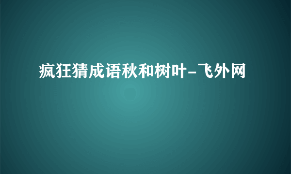 疯狂猜成语秋和树叶-飞外网