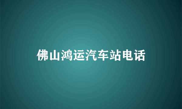 佛山鸿运汽车站电话