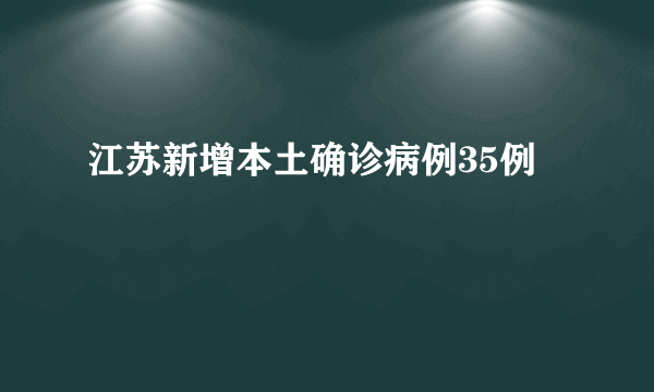 江苏新增本土确诊病例35例