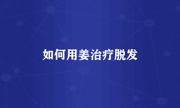 如何用姜治疗脱发