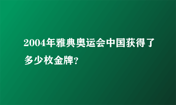 2004年雅典奥运会中国获得了多少枚金牌？
