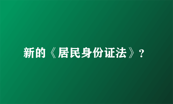 新的《居民身份证法》？