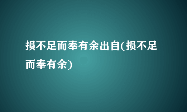损不足而奉有余出自(损不足而奉有余)