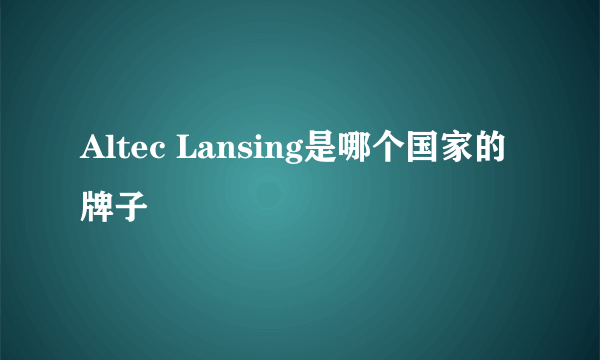 Altec Lansing是哪个国家的牌子