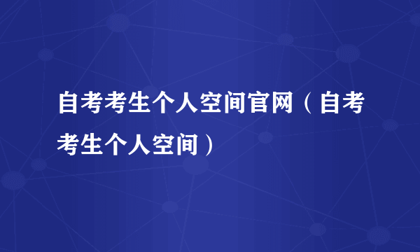自考考生个人空间官网（自考考生个人空间）