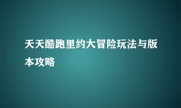 天天酷跑里约大冒险玩法与版本攻略
