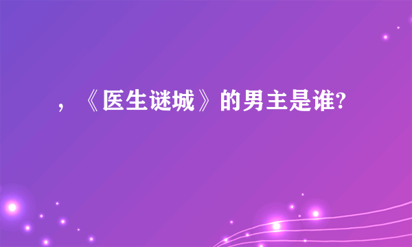 ，《医生谜城》的男主是谁?