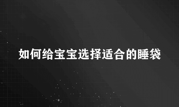 如何给宝宝选择适合的睡袋