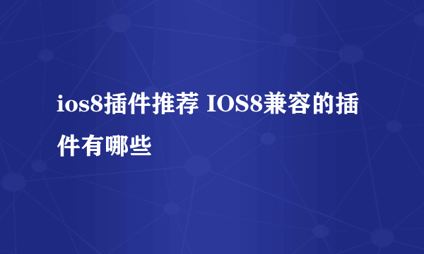 ios8插件推荐 IOS8兼容的插件有哪些