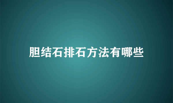 胆结石排石方法有哪些