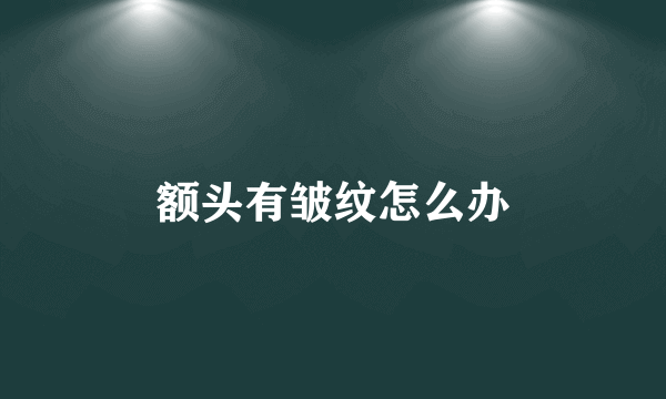 额头有皱纹怎么办