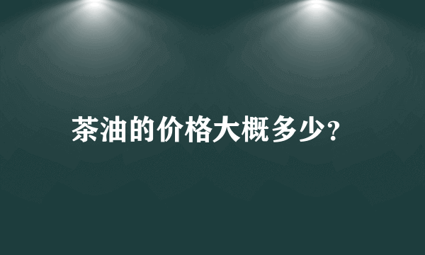 茶油的价格大概多少？