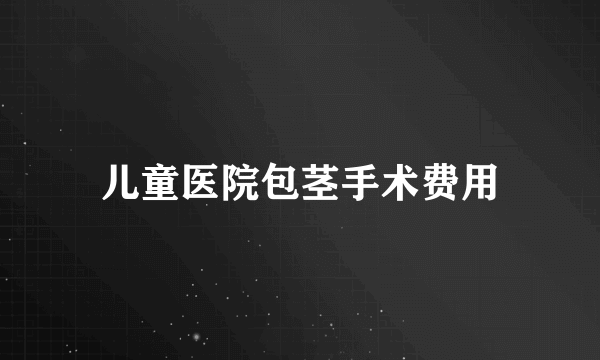 儿童医院包茎手术费用