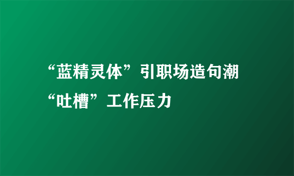 “蓝精灵体”引职场造句潮 “吐槽”工作压力