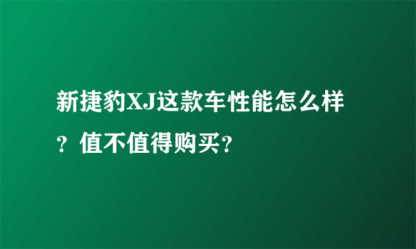新捷豹XJ这款车性能怎么样？值不值得购买？