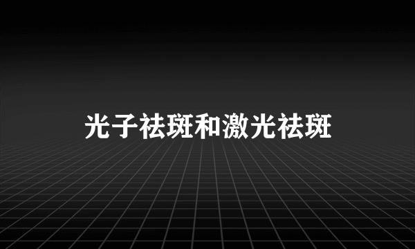 光子祛斑和激光祛斑