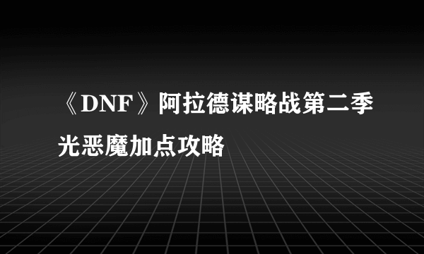 《DNF》阿拉德谋略战第二季光恶魔加点攻略