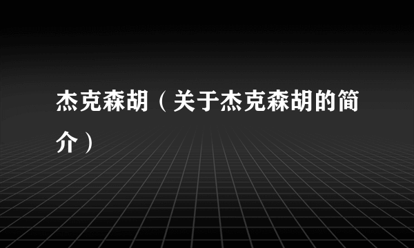 杰克森胡（关于杰克森胡的简介）
