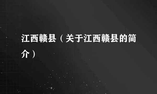 江西赣县（关于江西赣县的简介）