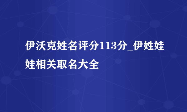 伊沃克姓名评分113分_伊姓娃娃相关取名大全