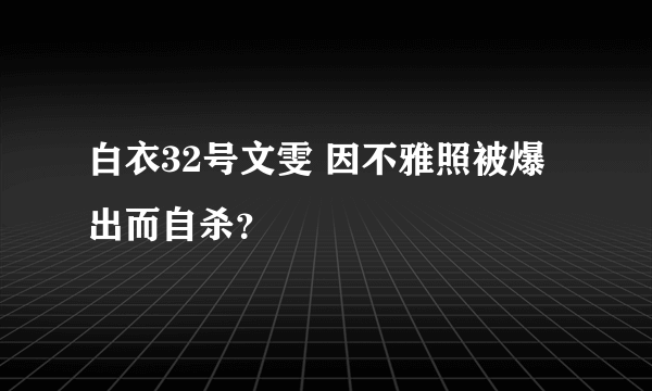 白衣32号文雯 因不雅照被爆出而自杀？