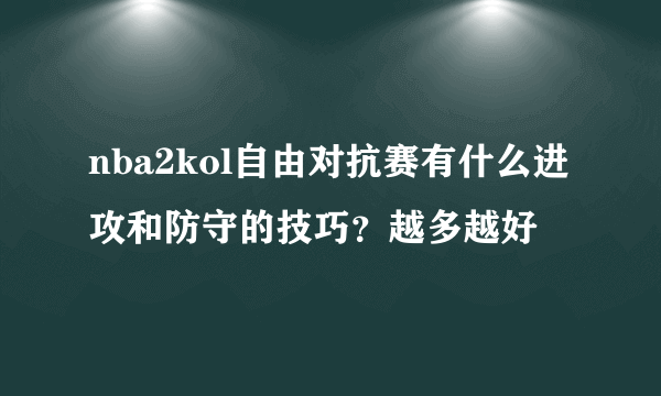 nba2kol自由对抗赛有什么进攻和防守的技巧？越多越好