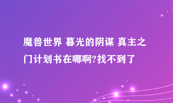 魔兽世界 暮光的阴谋 真主之门计划书在哪啊?找不到了