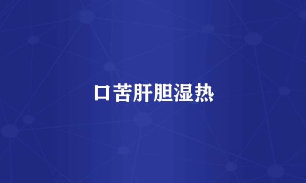 口苦肝胆湿热