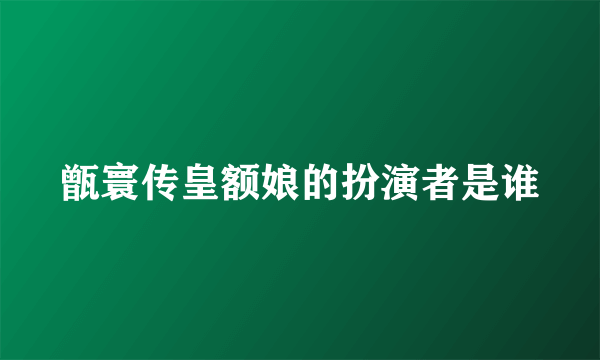 甑寰传皇额娘的扮演者是谁