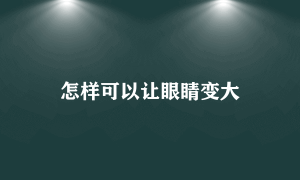 怎样可以让眼睛变大