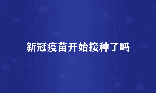 新冠疫苗开始接种了吗