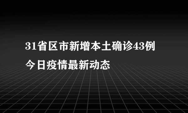 31省区市新增本土确诊43例 今日疫情最新动态