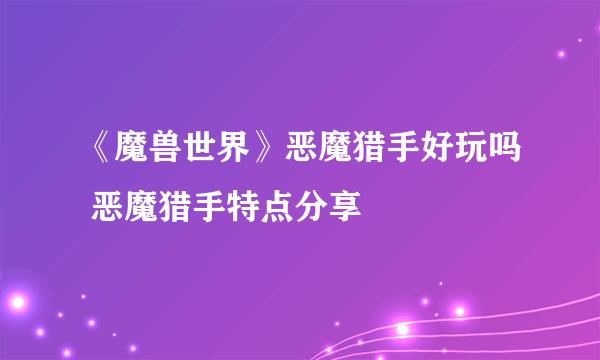 《魔兽世界》恶魔猎手好玩吗 恶魔猎手特点分享