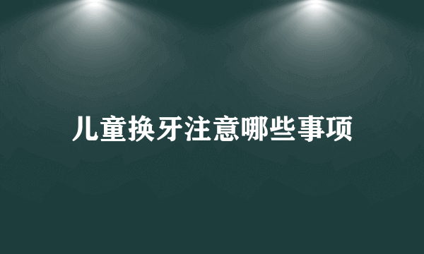 儿童换牙注意哪些事项