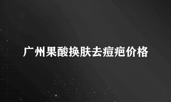 广州果酸换肤去痘疤价格