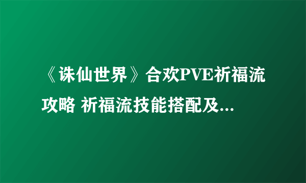 《诛仙世界》合欢PVE祈福流攻略 祈福流技能搭配及循环手法教学