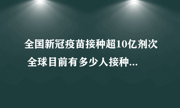 全国新冠疫苗接种超10亿剂次 全球目前有多少人接种了新冠疫苗