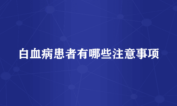 白血病患者有哪些注意事项