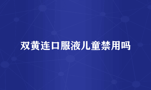 双黄连口服液儿童禁用吗