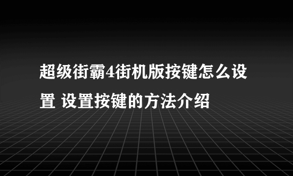 超级街霸4街机版按键怎么设置 设置按键的方法介绍