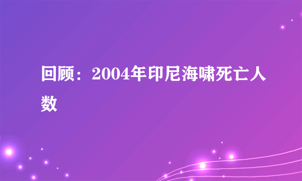 回顾：2004年印尼海啸死亡人数