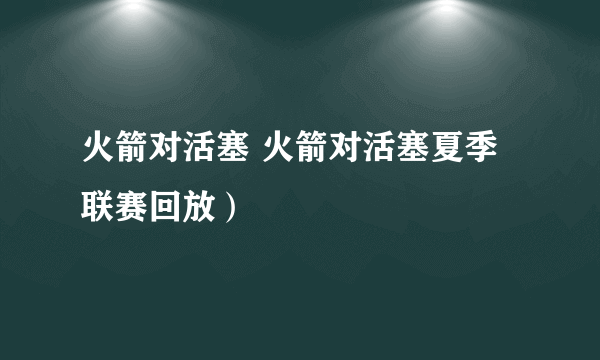 火箭对活塞 火箭对活塞夏季联赛回放）