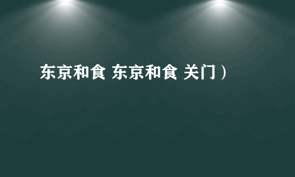 东京和食 东京和食 关门）