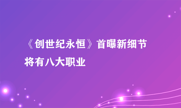 《创世纪永恒》首曝新细节 将有八大职业