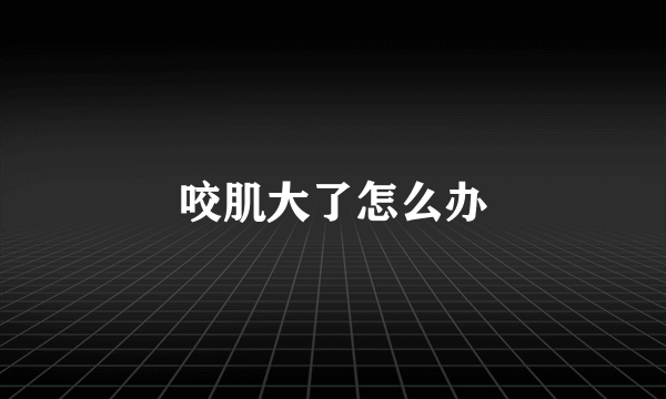 咬肌大了怎么办