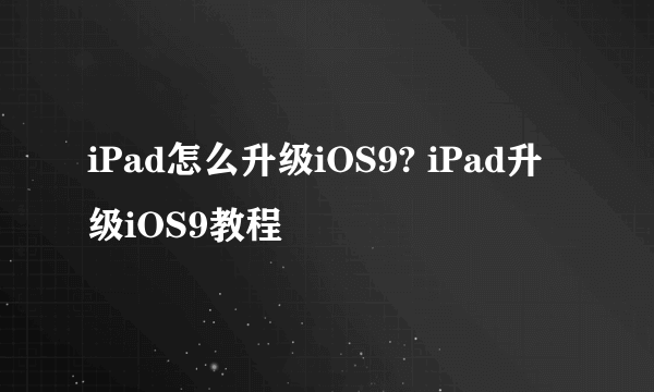 iPad怎么升级iOS9? iPad升级iOS9教程