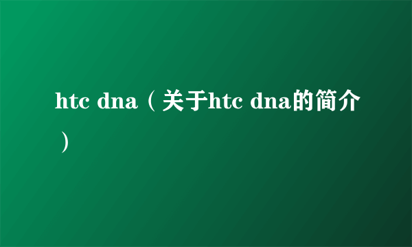 htc dna（关于htc dna的简介）