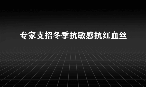 专家支招冬季抗敏感抗红血丝