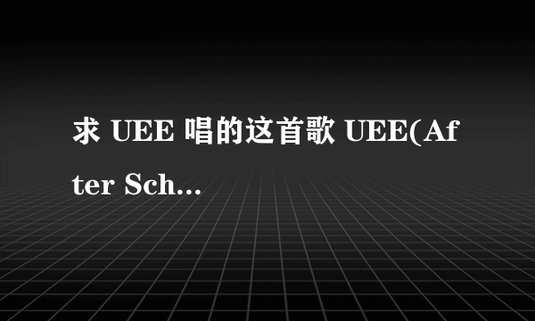 求 UEE 唱的这首歌 UEE(After School)--咻咻咻 MP3格式 谢谢